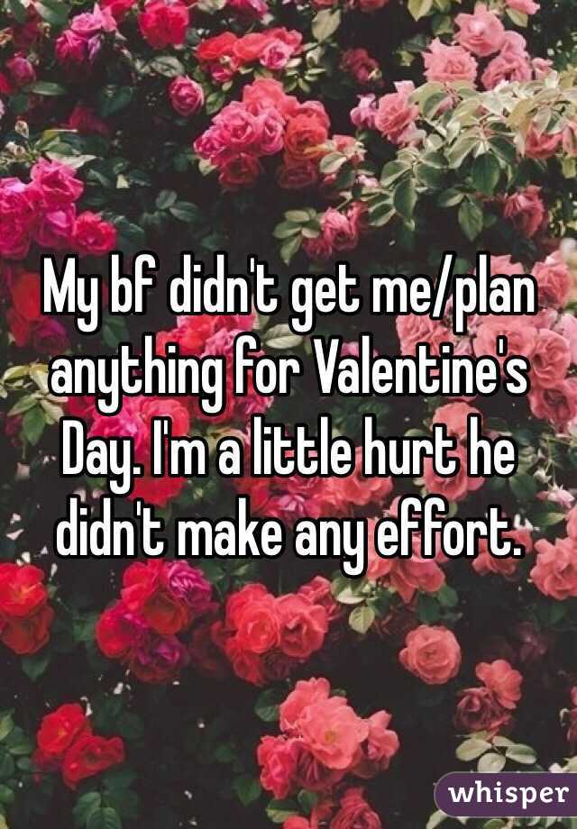 My bf didn't get me/plan anything for Valentine's Day. I'm a little hurt he didn't make any effort. 