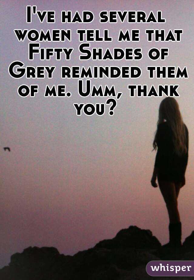 I've had several women tell me that Fifty Shades of Grey reminded them of me. Umm, thank you? 