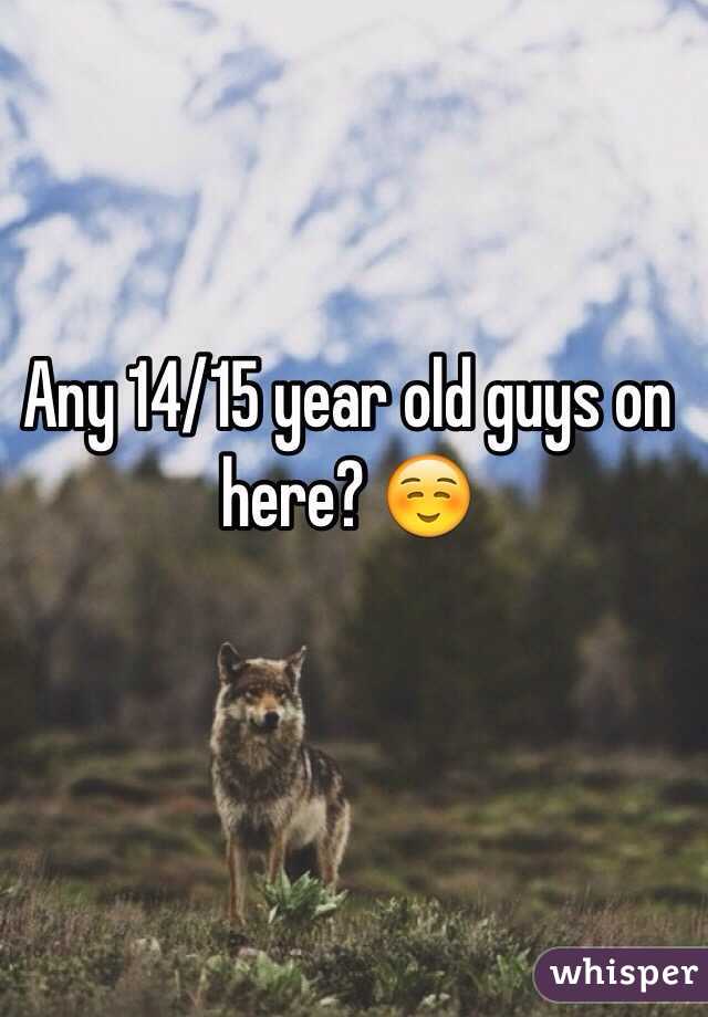 Any 14/15 year old guys on here? ☺️