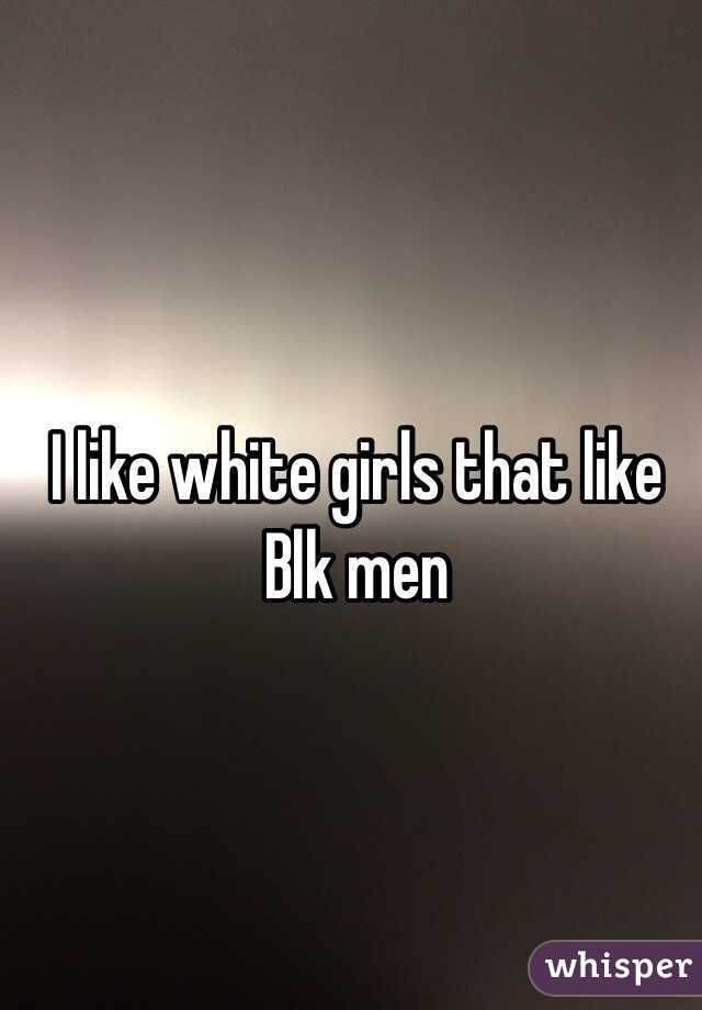 I like white girls that like Blk men