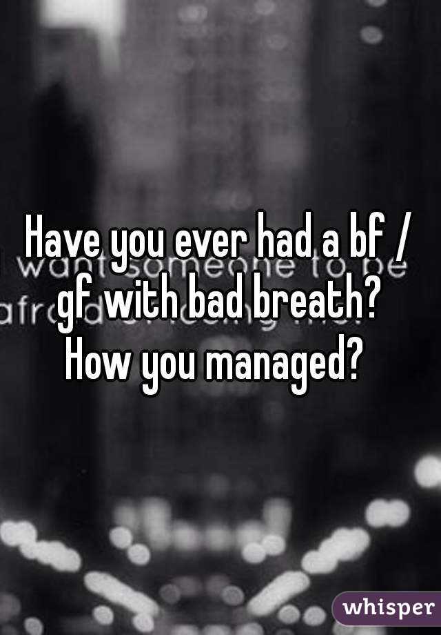 Have you ever had a bf / gf with bad breath? 
How you managed? 