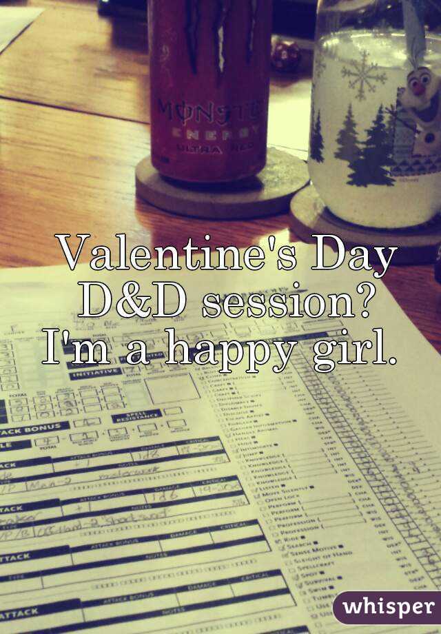 Valentine's Day D&D session? 
I'm a happy girl. 