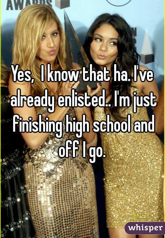 Yes,  I know that ha. I've already enlisted.. I'm just finishing high school and off I go. 