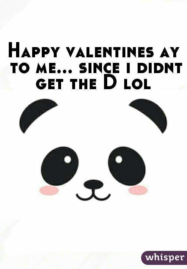 Happy valentines ay to me... since i didnt get the D lol 
