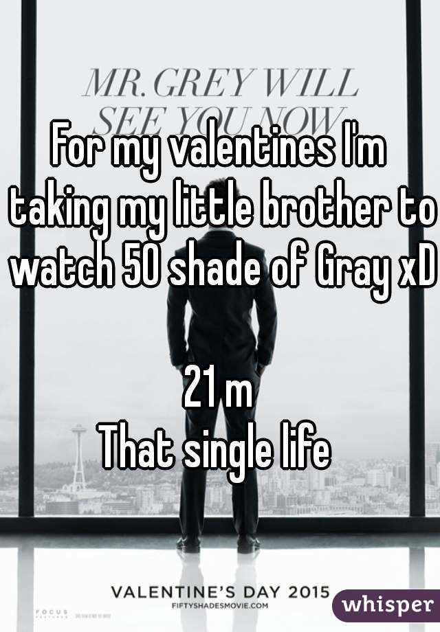 For my valentines I'm taking my little brother to watch 50 shade of Gray xD 
21 m
That single life 