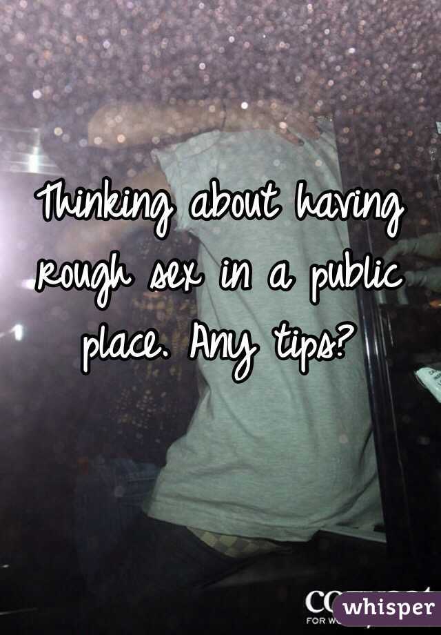 Thinking about having rough sex in a public place. Any tips? 

