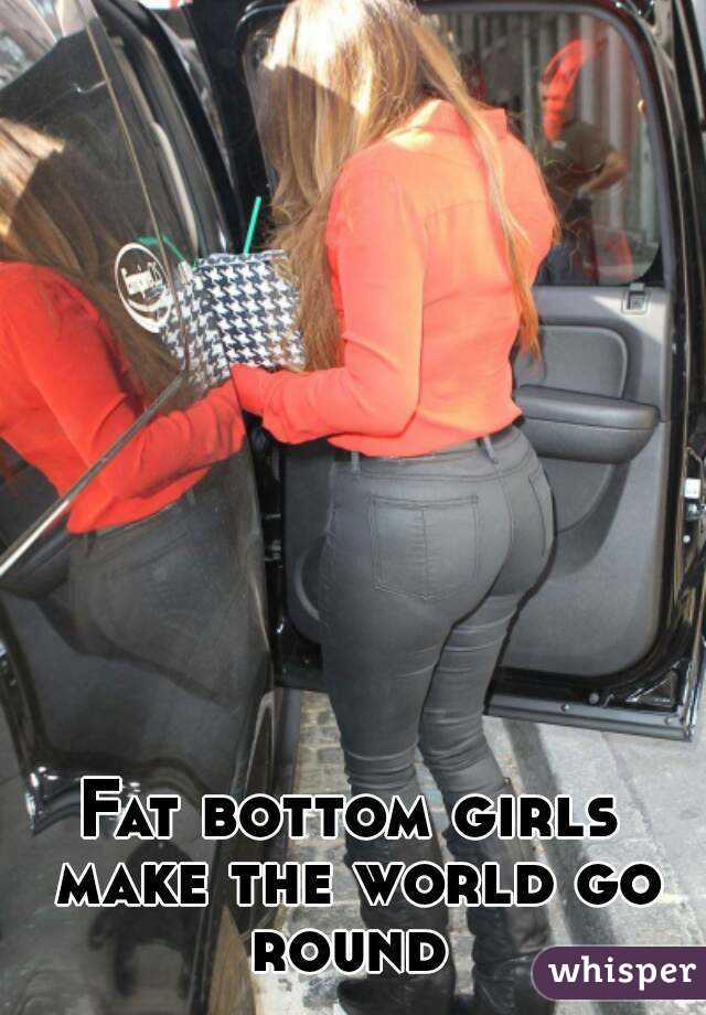 Fat bottom girls make the world go round 