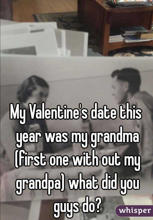 My Valentine's date this year was my grandma (first one with out my grandpa) what did you guys do?