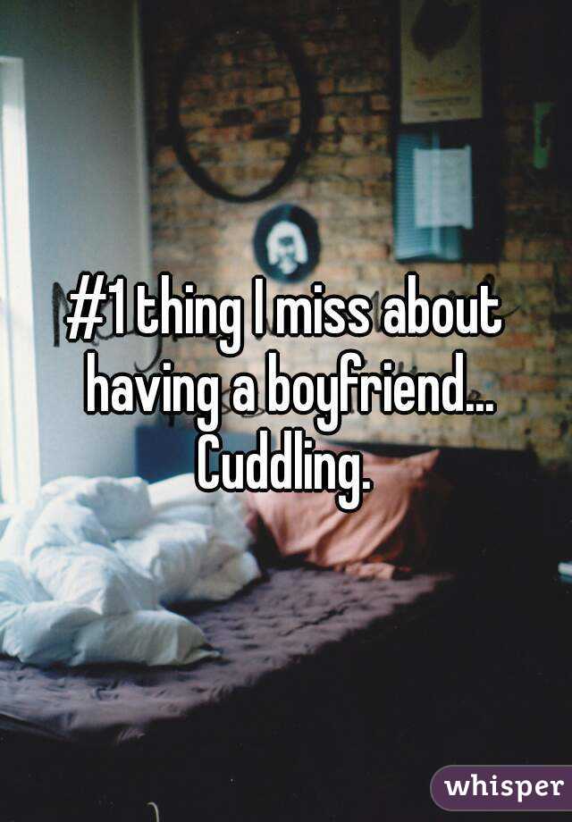 #1 thing I miss about having a boyfriend... Cuddling. 