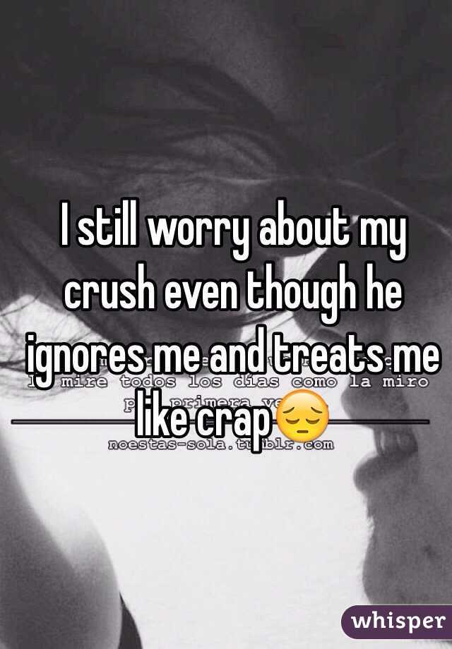 I still worry about my crush even though he ignores me and treats me like crap😔