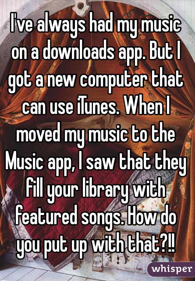 I've always had my music on a downloads app. But I got a new computer that can use iTunes. When I moved my music to the Music app, I saw that they fill your library with featured songs. How do you put up with that?!!