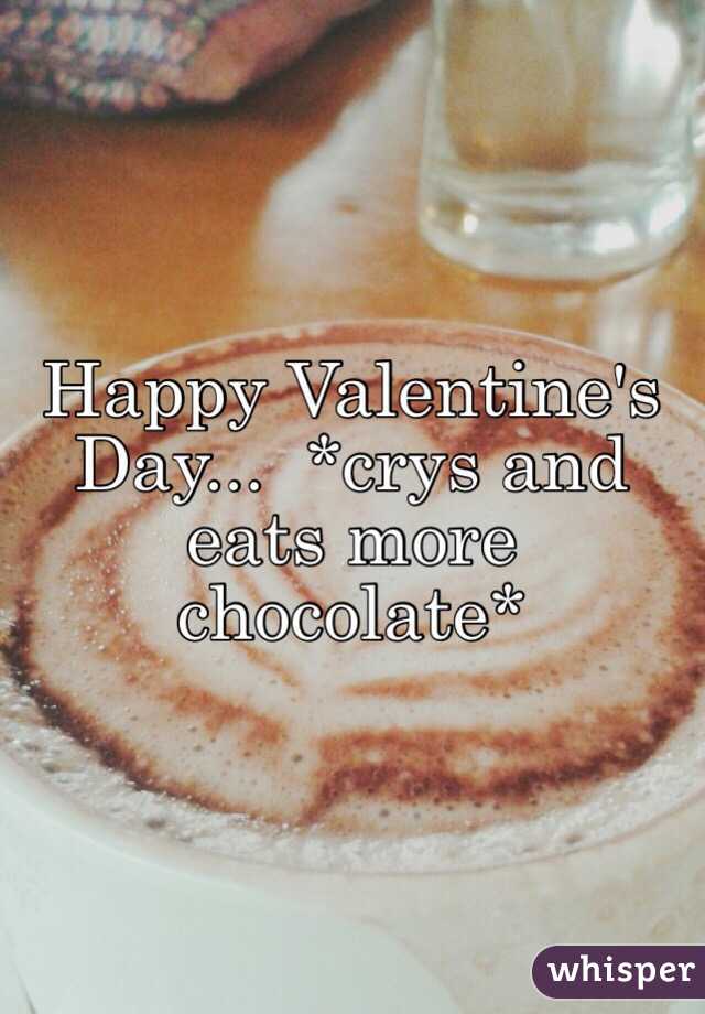 Happy Valentine's Day...  *crys and eats more chocolate*