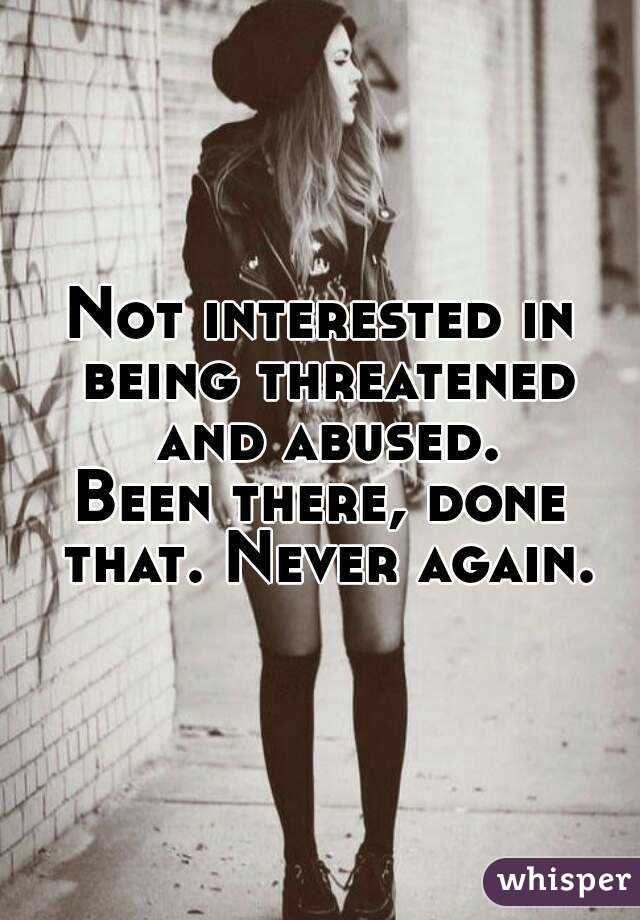 Not interested in being threatened and abused.
Been there, done that. Never again.