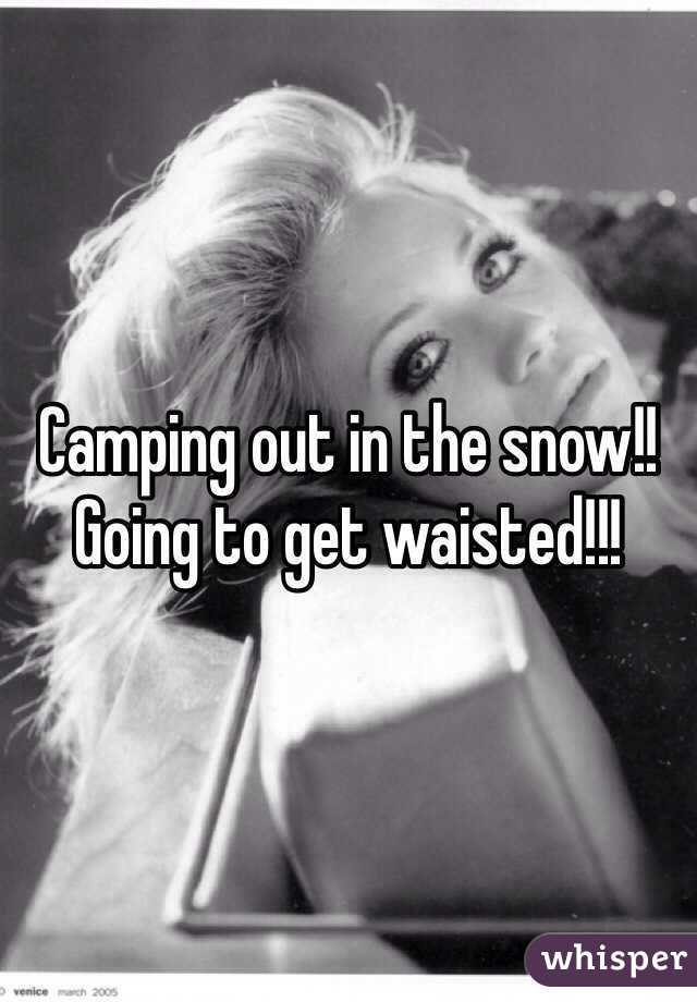 Camping out in the snow!! Going to get waisted!!!