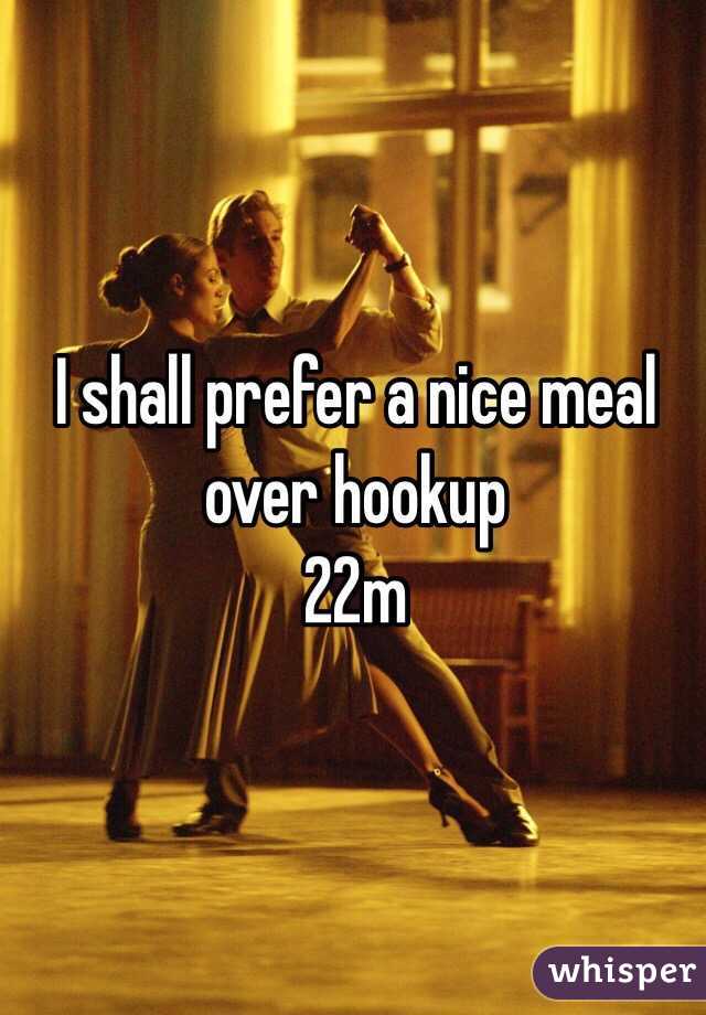 I shall prefer a nice meal over hookup
22m
