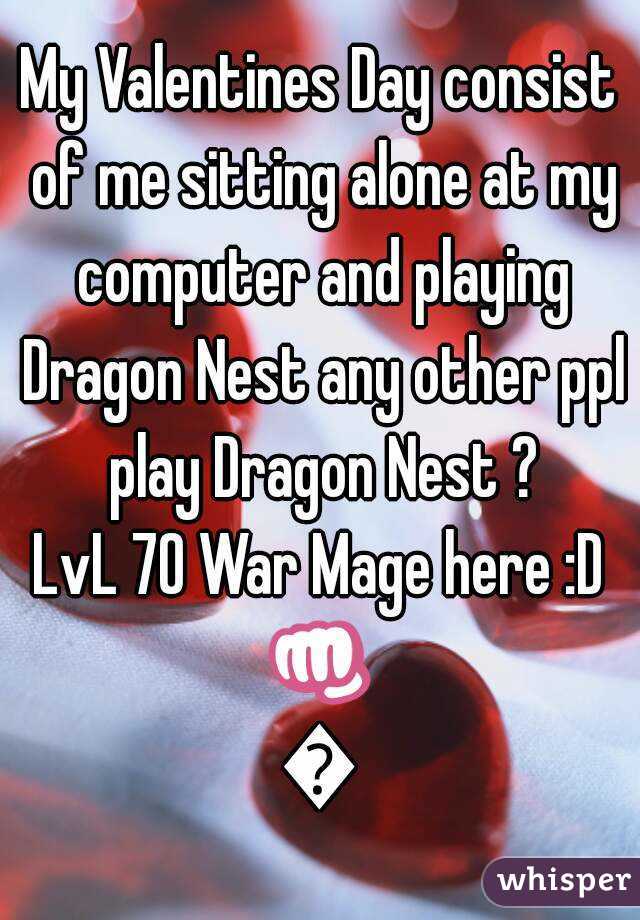 My Valentines Day consist of me sitting alone at my computer and playing Dragon Nest any other ppl play Dragon Nest ?
LvL 70 War Mage here :D
👊👊