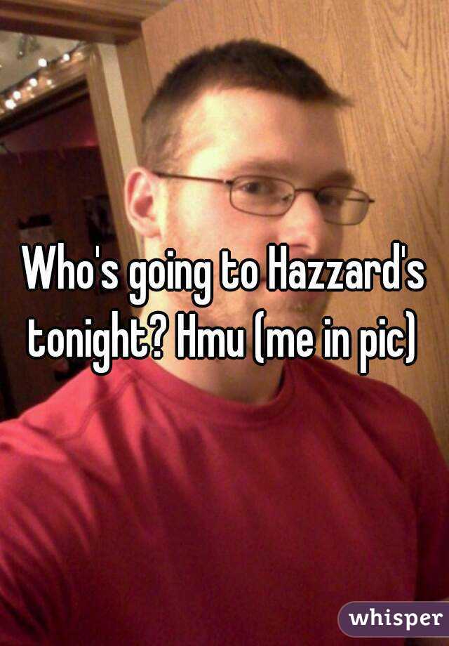 Who's going to Hazzard's tonight? Hmu (me in pic) 
