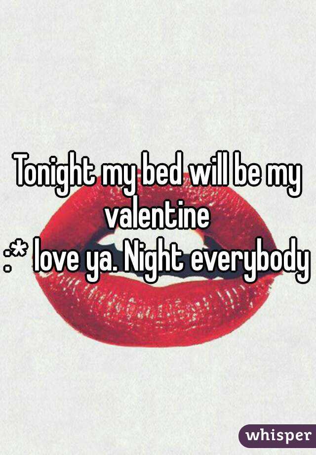 Tonight my bed will be my valentine 
:* love ya. Night everybody
