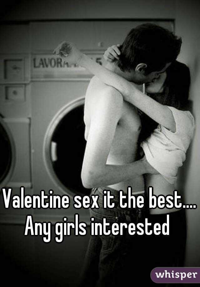 Valentine sex it the best....
Any girls interested 