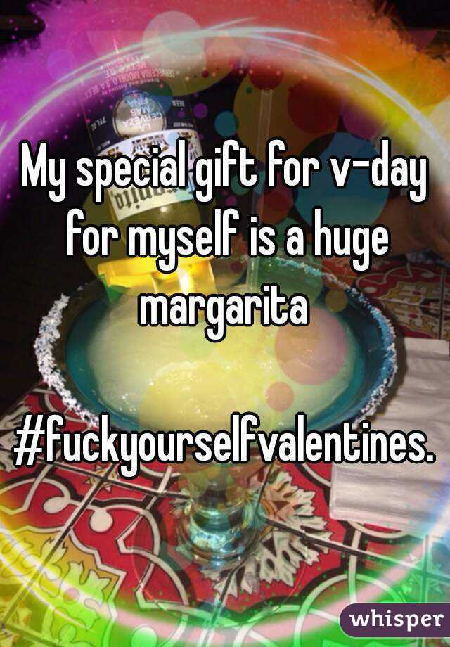 My special gift for v-day for myself is a huge margarita 

#fuckyourselfvalentines.