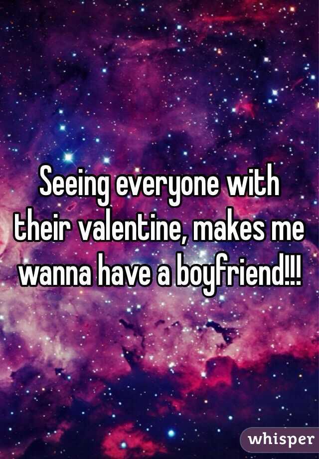 Seeing everyone with their valentine, makes me wanna have a boyfriend!!!