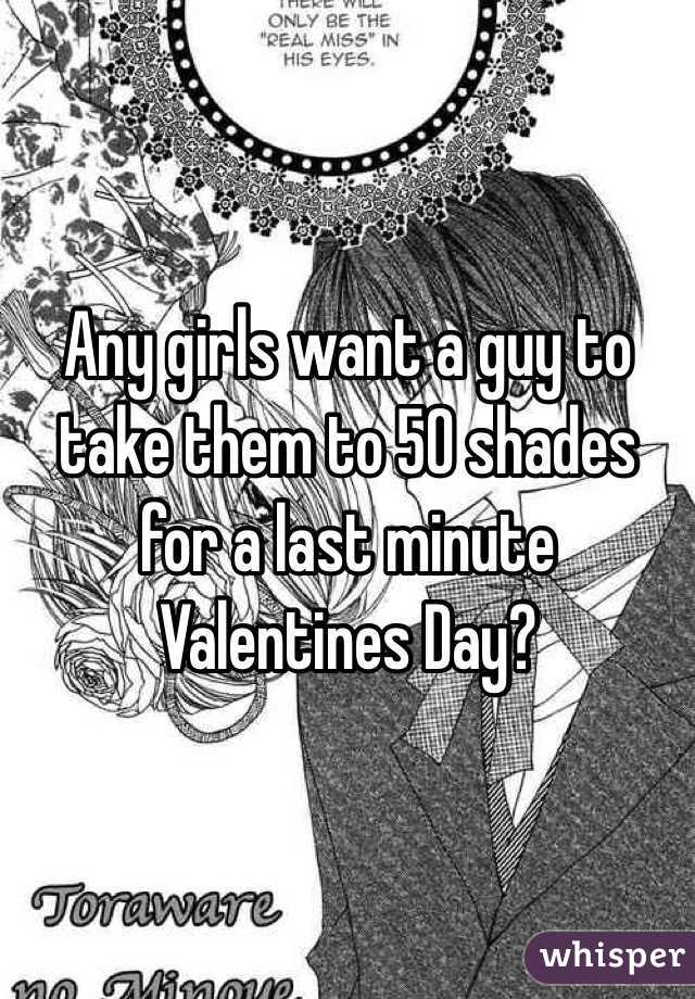 Any girls want a guy to take them to 50 shades for a last minute Valentines Day?