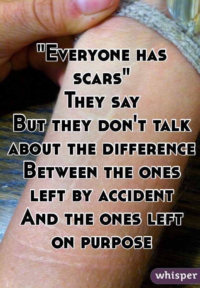 "Everyone has scars"
They say 
But they don't talk about the difference 
Between the ones left by accident 
And the ones left on purpose 
