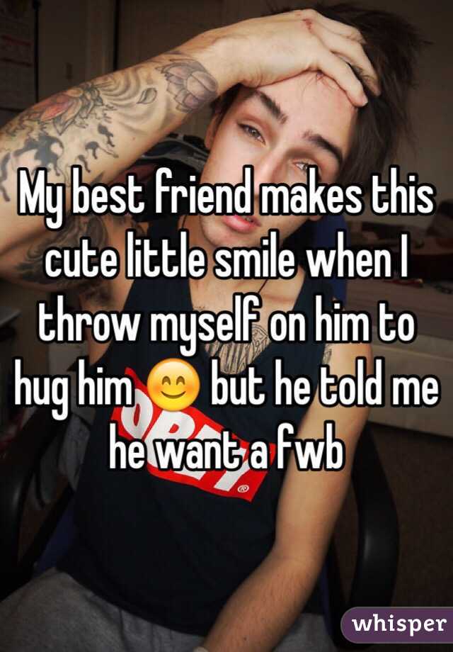 My best friend makes this cute little smile when I throw myself on him to hug him 😊 but he told me he want a fwb 