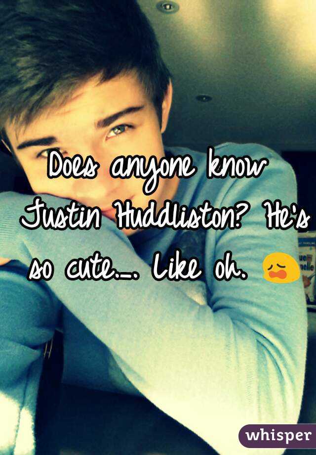 Does anyone know Justin Huddliston? He's so cute._. Like oh. 😩