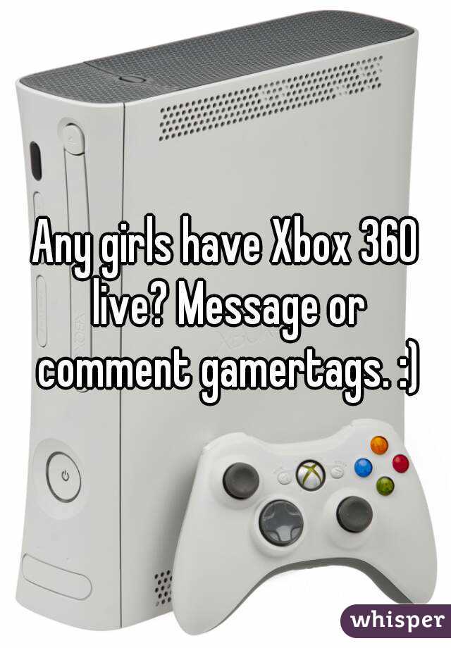 Any girls have Xbox 360 live? Message or comment gamertags. :)
