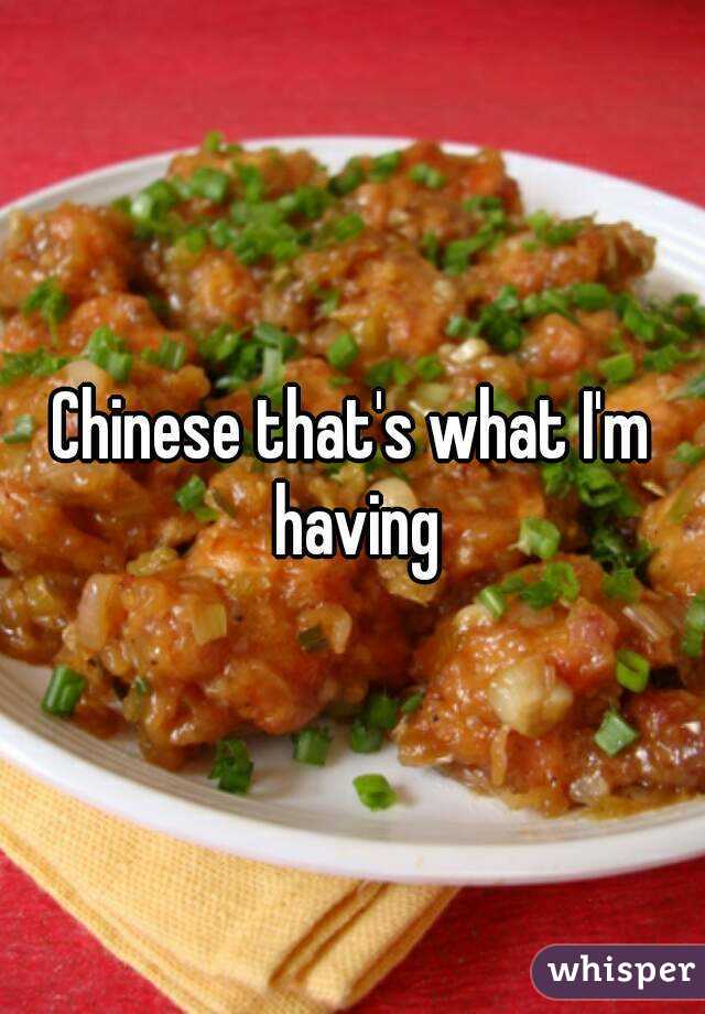 Chinese that's what I'm having
