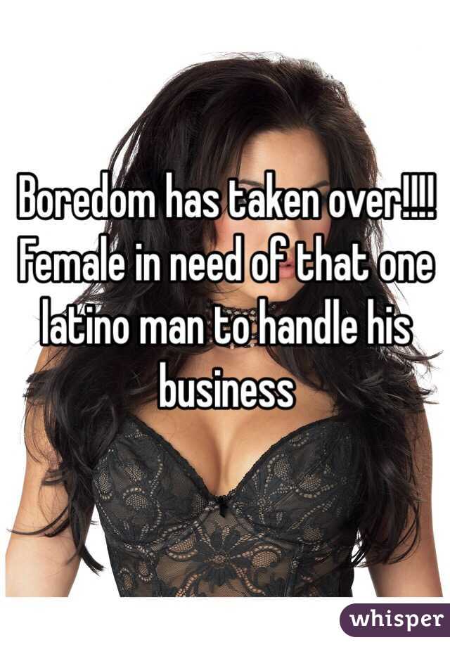 Boredom has taken over!!!! Female in need of that one latino man to handle his business 