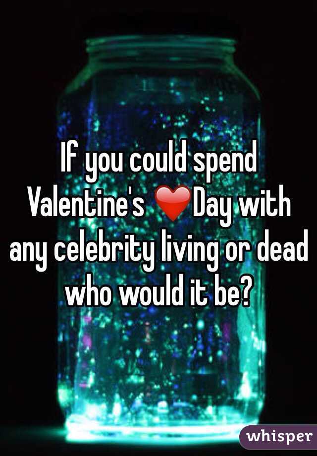 If you could spend Valentine's ❤️Day with any celebrity living or dead who would it be?