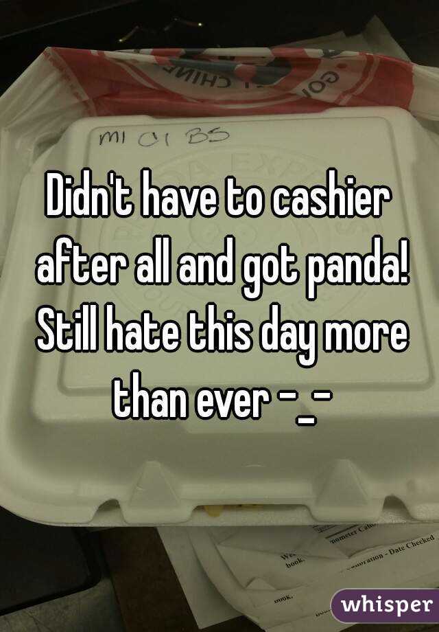 Didn't have to cashier after all and got panda! Still hate this day more than ever -_-