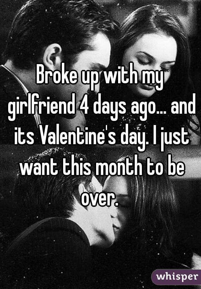 Broke up with my girlfriend 4 days ago... and its Valentine's day. I just want this month to be over. 