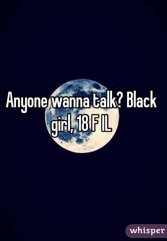 Anyone wanna talk? Black girl, 18 F IL