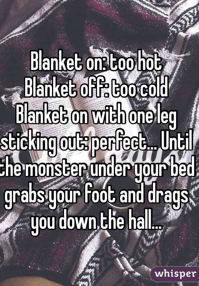 Blanket on: too hot
Blanket off: too cold
Blanket on with one leg sticking out: perfect... Until the monster under your bed grabs your foot and drags you down the hall...