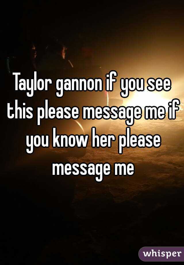 Taylor gannon if you see this please message me if you know her please message me