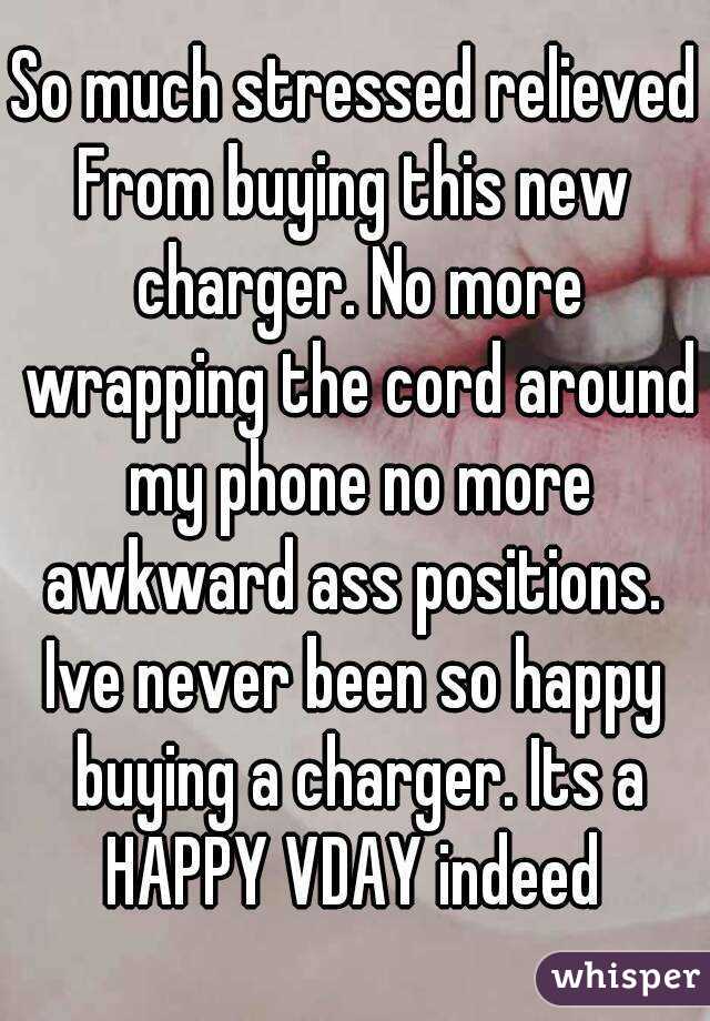 So much stressed relieved
From buying this new charger. No more wrapping the cord around my phone no more awkward ass positions. 
Ive never been so happy buying a charger. Its a HAPPY VDAY indeed 