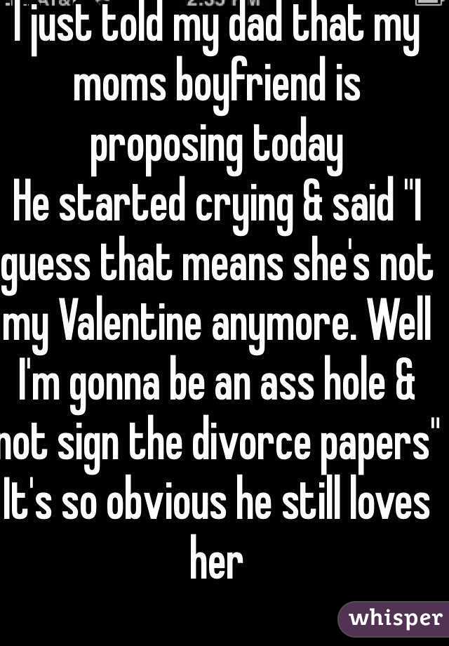 I just told my dad that my moms boyfriend is proposing today 
He started crying & said "I guess that means she's not my Valentine anymore. Well I'm gonna be an ass hole & not sign the divorce papers"
It's so obvious he still loves her