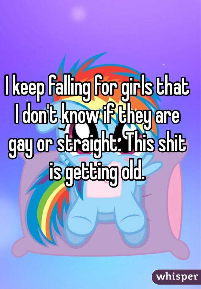 I keep falling for girls that I don't know if they are gay or straight. This shit is getting old. 