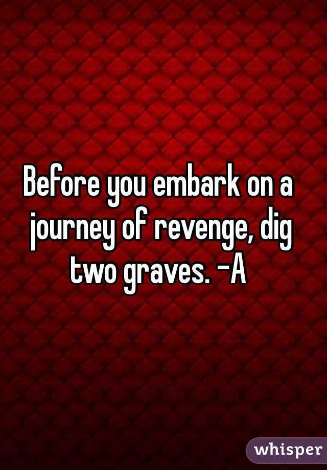 Before you embark on a
 journey of revenge, dig two graves. -A