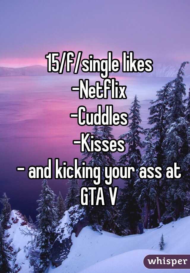 15/f/single likes
-Netflix 
-Cuddles
-Kisses
- and kicking your ass at GTA V

