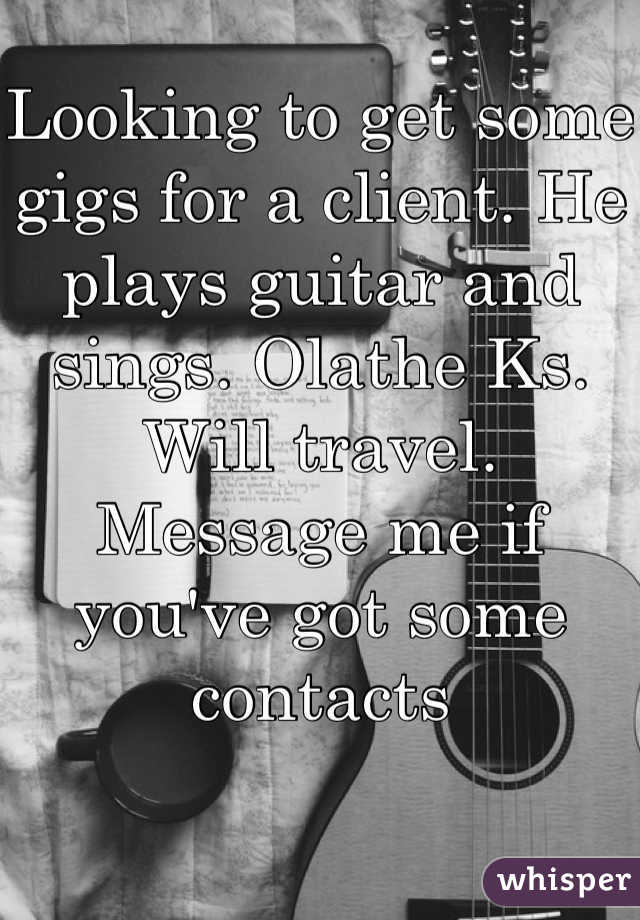 Looking to get some gigs for a client. He plays guitar and sings. Olathe Ks. Will travel. Message me if you've got some contacts