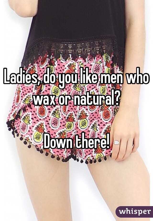 Ladies, do you like men who wax or natural?

Down there!