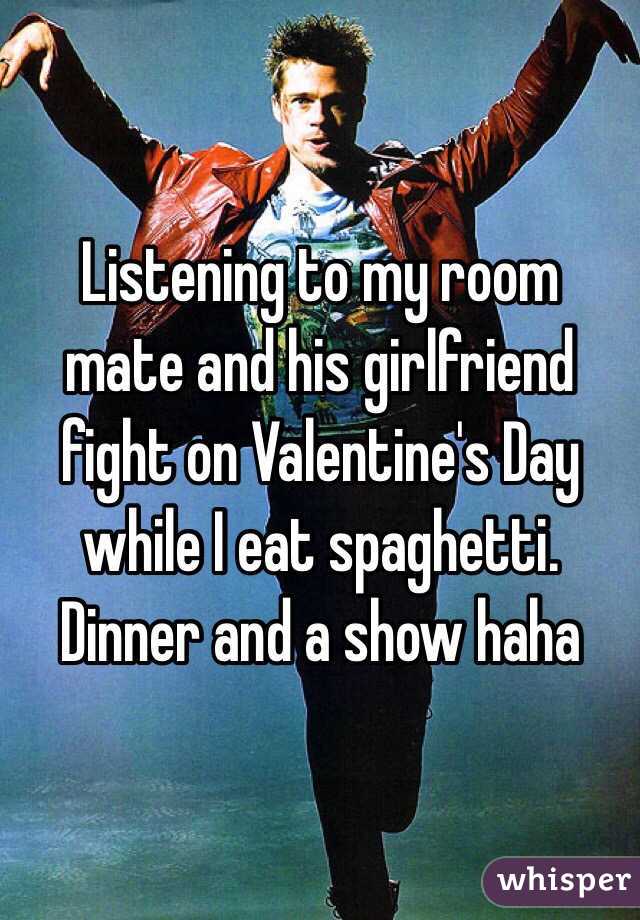 Listening to my room mate and his girlfriend fight on Valentine's Day while I eat spaghetti. Dinner and a show haha