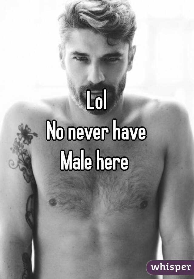 Lol
No never have
Male here 
