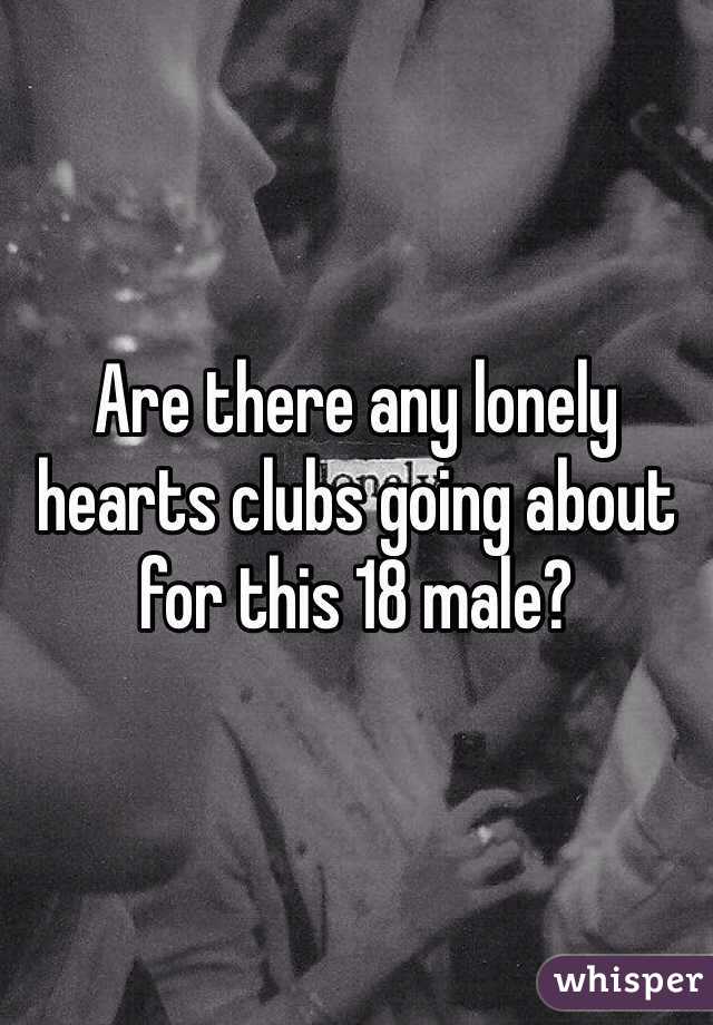 Are there any lonely hearts clubs going about for this 18 male?
