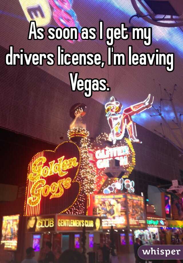 As soon as I get my drivers license, I'm leaving Vegas.