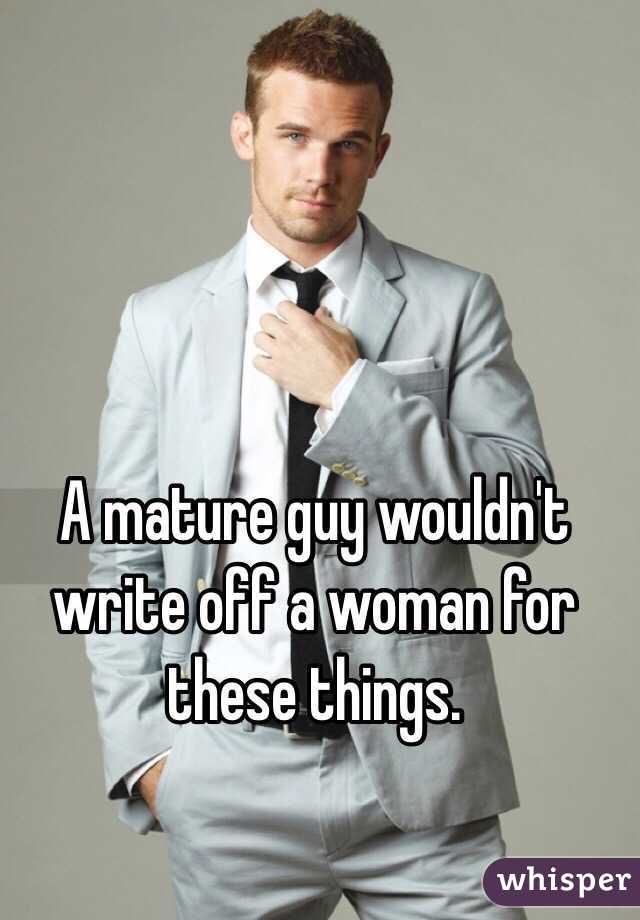 A mature guy wouldn't write off a woman for these things.